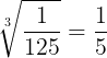 \large \sqrt[3]{\frac{1}{125}}=\frac{1}{5}